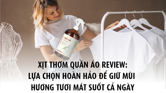 Xịt thơm quần áo review lựa chọn hoàn hảo để giữ mùi hương tươi mát suốt cả ngày
