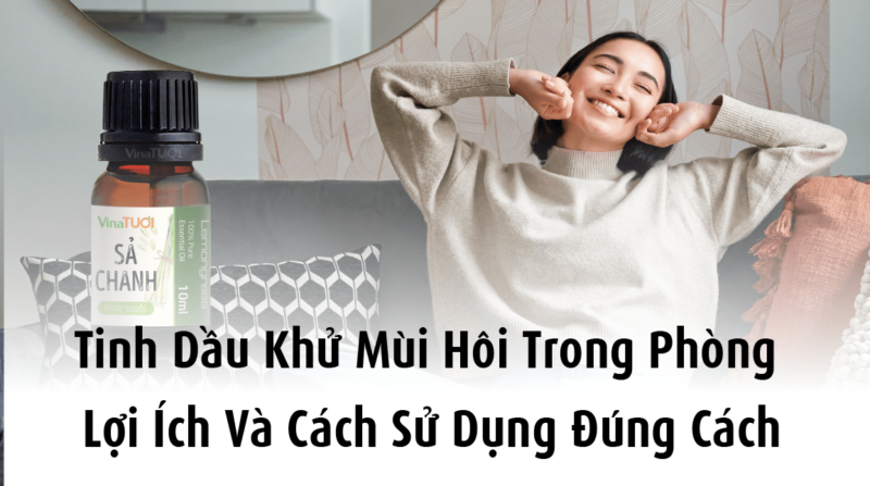 Tinh dầu khử mùi hôi trong phòng: Lợi ích và cách sử dụng đúng cách