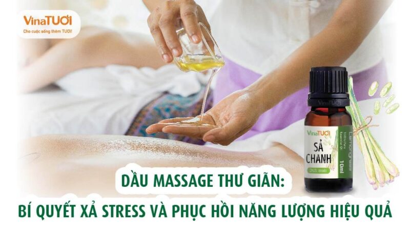 Dầu Massage thư giãn bí quyết xả stress và phục hồi năng lượng hiệu quả